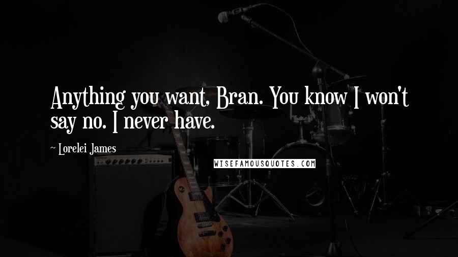 Lorelei James Quotes: Anything you want, Bran. You know I won't say no. I never have.