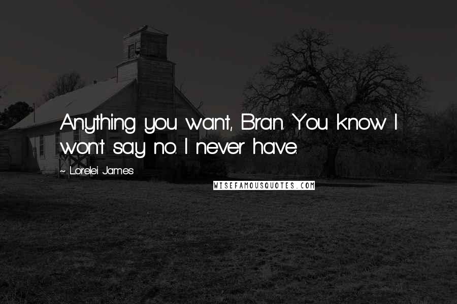 Lorelei James Quotes: Anything you want, Bran. You know I won't say no. I never have.