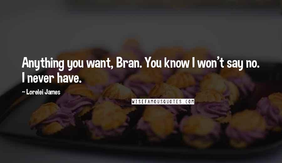 Lorelei James Quotes: Anything you want, Bran. You know I won't say no. I never have.