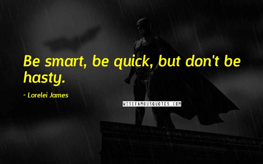 Lorelei James Quotes: Be smart, be quick, but don't be hasty.