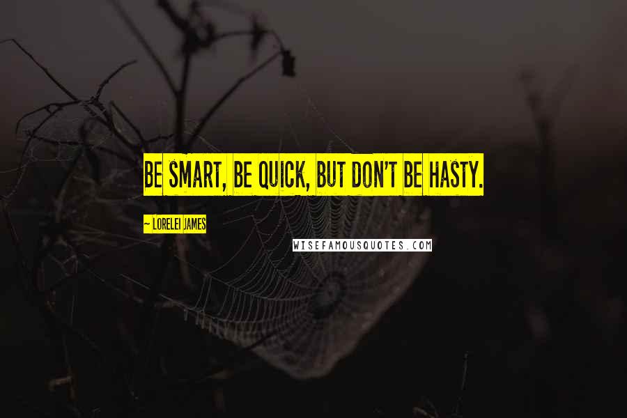Lorelei James Quotes: Be smart, be quick, but don't be hasty.