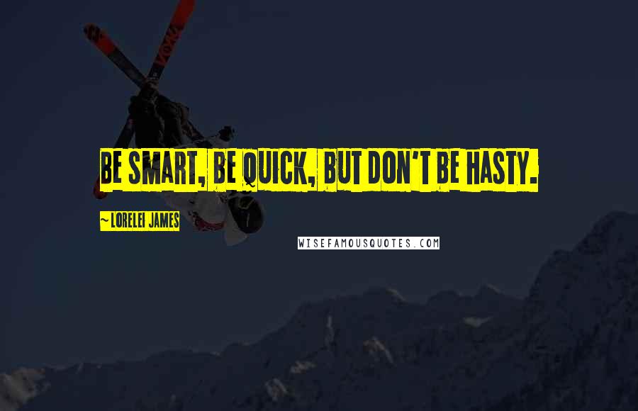 Lorelei James Quotes: Be smart, be quick, but don't be hasty.