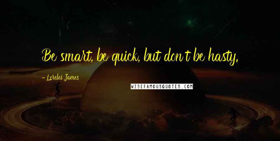 Lorelei James Quotes: Be smart, be quick, but don't be hasty.