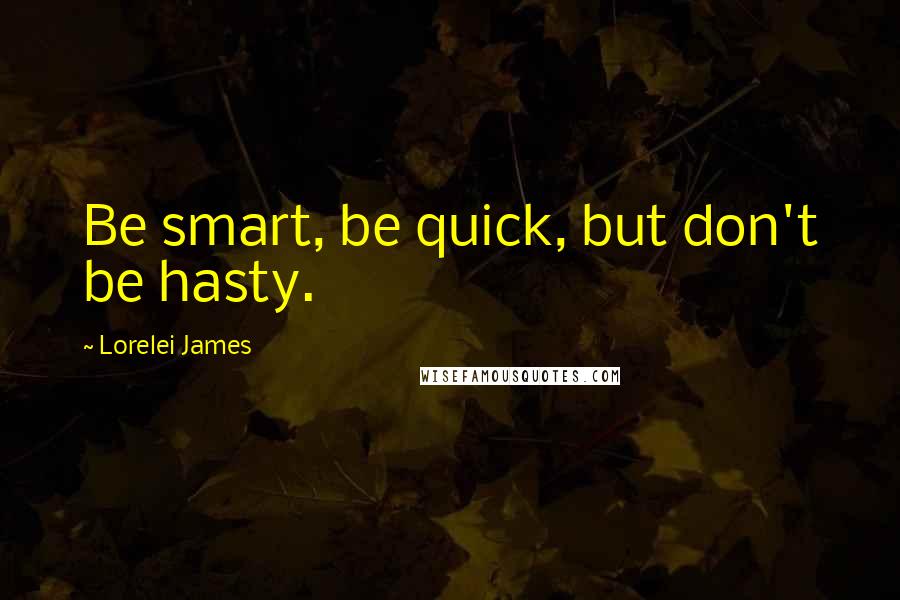 Lorelei James Quotes: Be smart, be quick, but don't be hasty.