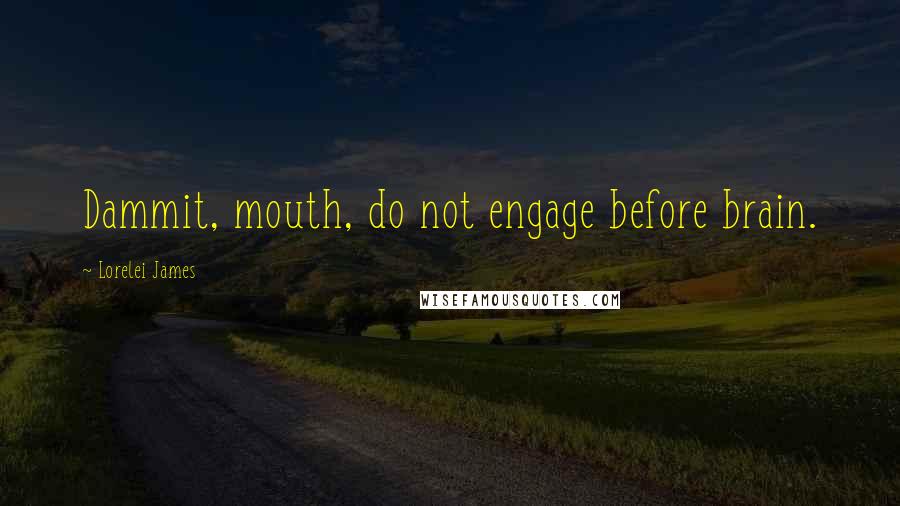 Lorelei James Quotes: Dammit, mouth, do not engage before brain.