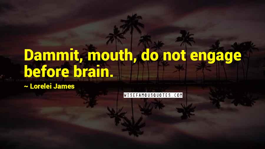 Lorelei James Quotes: Dammit, mouth, do not engage before brain.