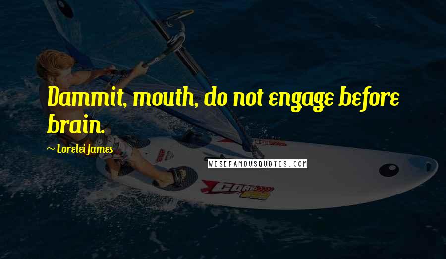 Lorelei James Quotes: Dammit, mouth, do not engage before brain.