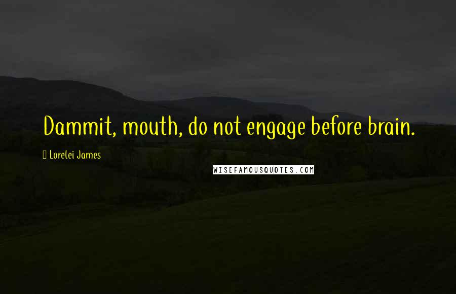 Lorelei James Quotes: Dammit, mouth, do not engage before brain.