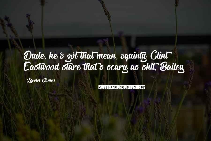 Lorelei James Quotes: Dude, he's got that mean, squinty Clint Eastwood stare that's scary as shit.[Bailey]