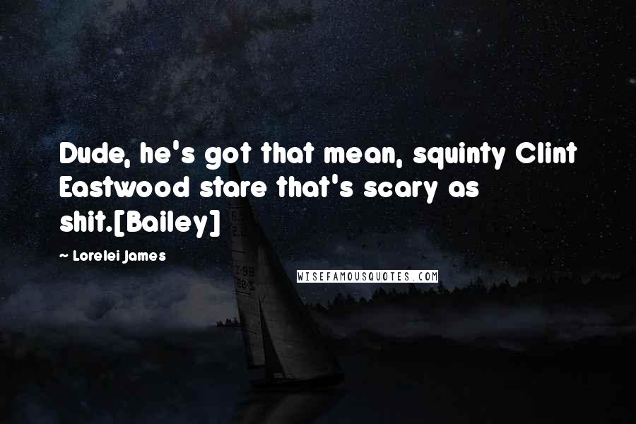 Lorelei James Quotes: Dude, he's got that mean, squinty Clint Eastwood stare that's scary as shit.[Bailey]