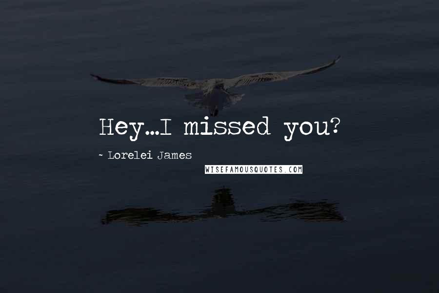 Lorelei James Quotes: Hey...I missed you?