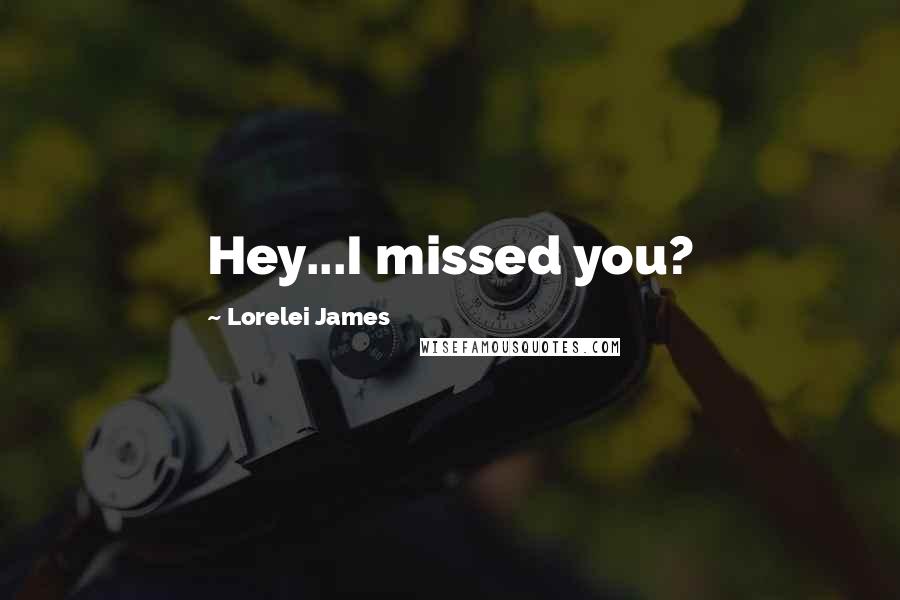 Lorelei James Quotes: Hey...I missed you?