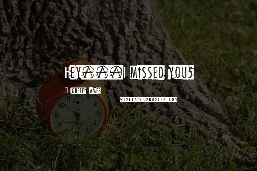 Lorelei James Quotes: Hey...I missed you?