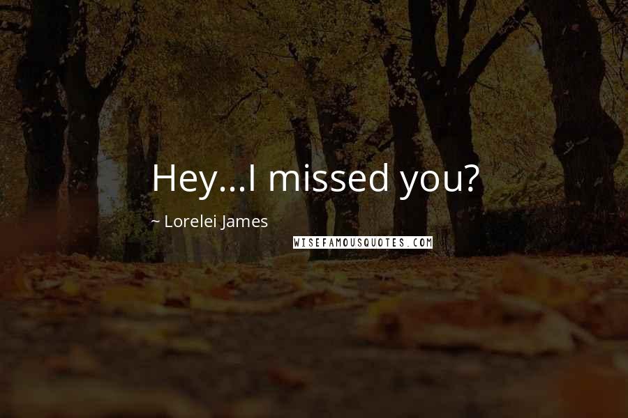 Lorelei James Quotes: Hey...I missed you?