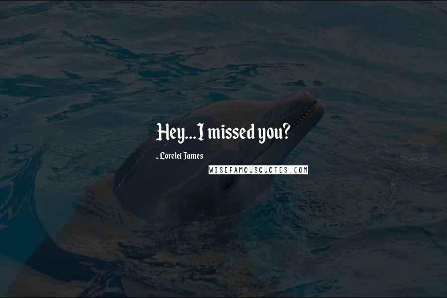 Lorelei James Quotes: Hey...I missed you?