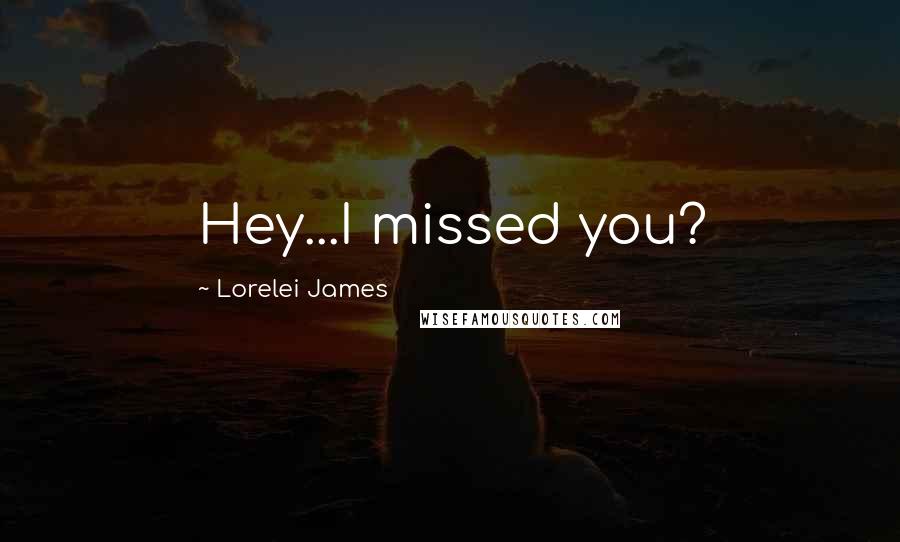Lorelei James Quotes: Hey...I missed you?
