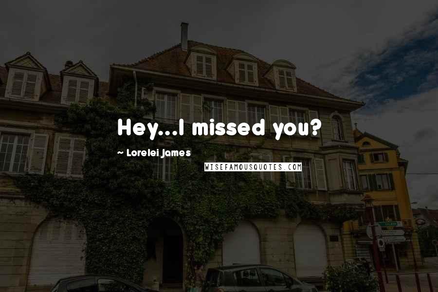 Lorelei James Quotes: Hey...I missed you?