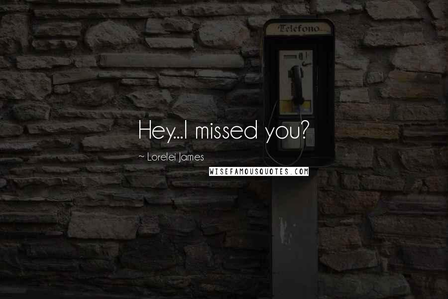 Lorelei James Quotes: Hey...I missed you?