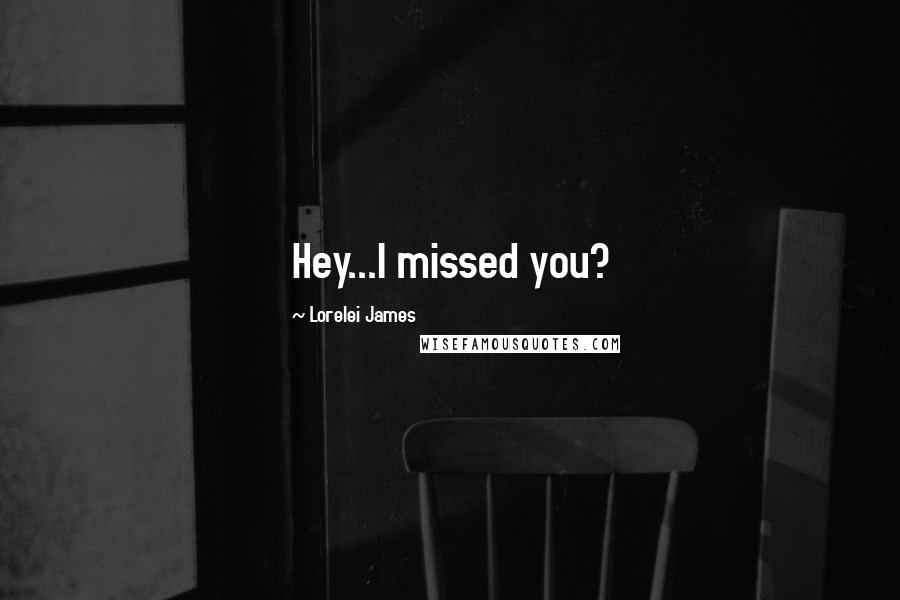 Lorelei James Quotes: Hey...I missed you?