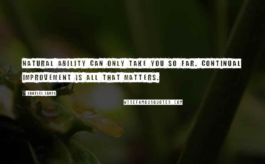 Lorelei James Quotes: Natural ability can only take you so far. Continual improvement is all that matters.