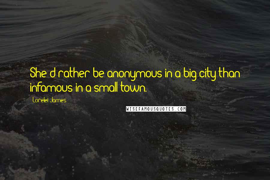 Lorelei James Quotes: She'd rather be anonymous in a big city than infamous in a small town.