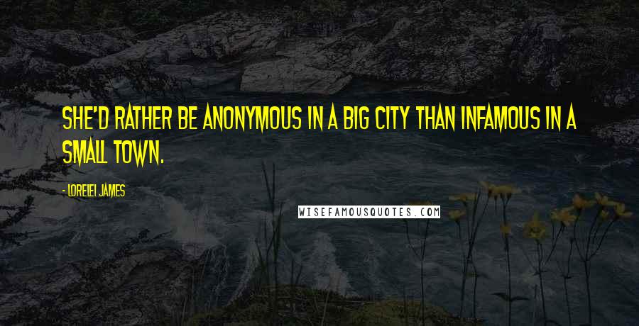 Lorelei James Quotes: She'd rather be anonymous in a big city than infamous in a small town.