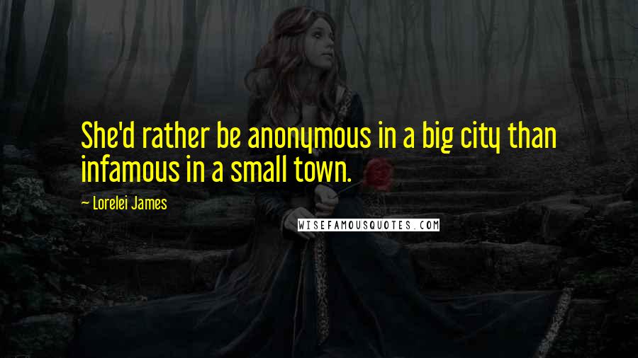 Lorelei James Quotes: She'd rather be anonymous in a big city than infamous in a small town.
