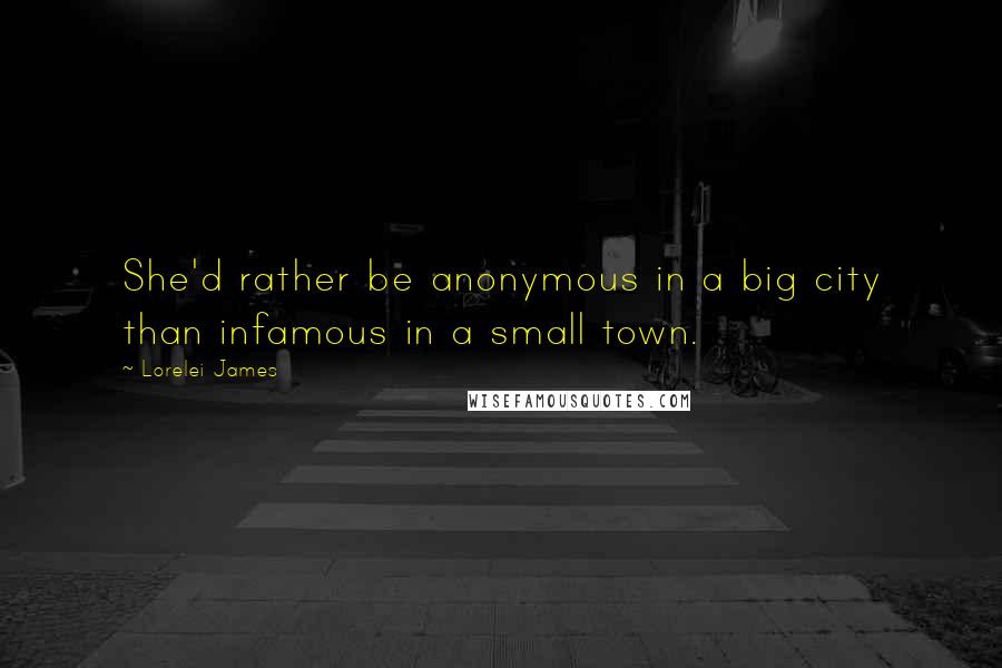 Lorelei James Quotes: She'd rather be anonymous in a big city than infamous in a small town.