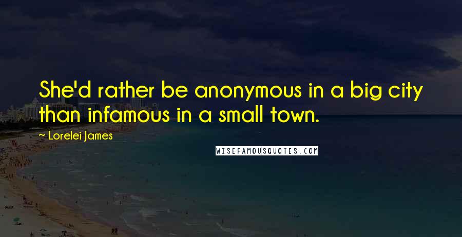 Lorelei James Quotes: She'd rather be anonymous in a big city than infamous in a small town.