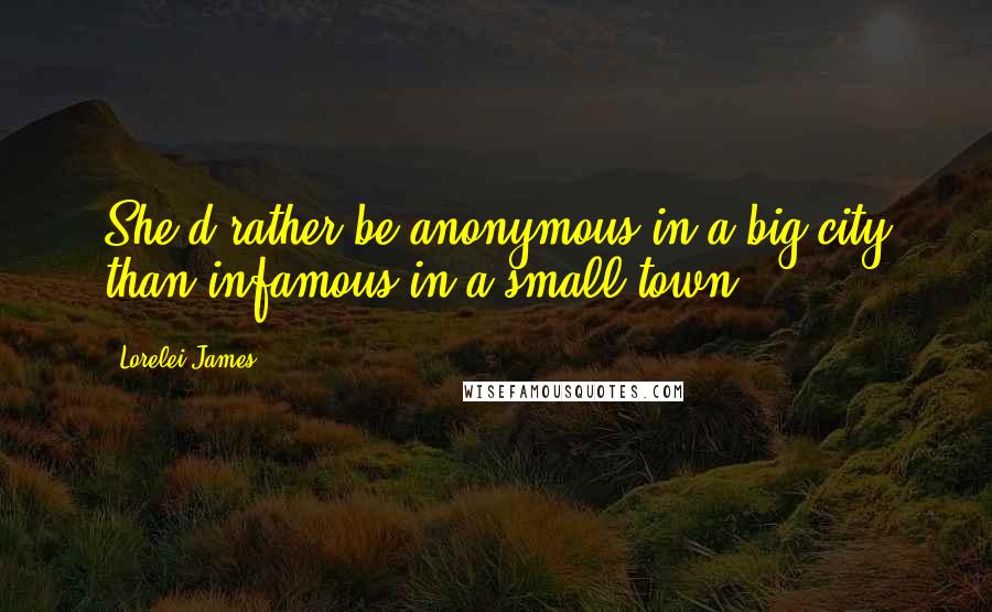 Lorelei James Quotes: She'd rather be anonymous in a big city than infamous in a small town.