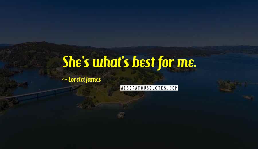 Lorelei James Quotes: She's what's best for me.