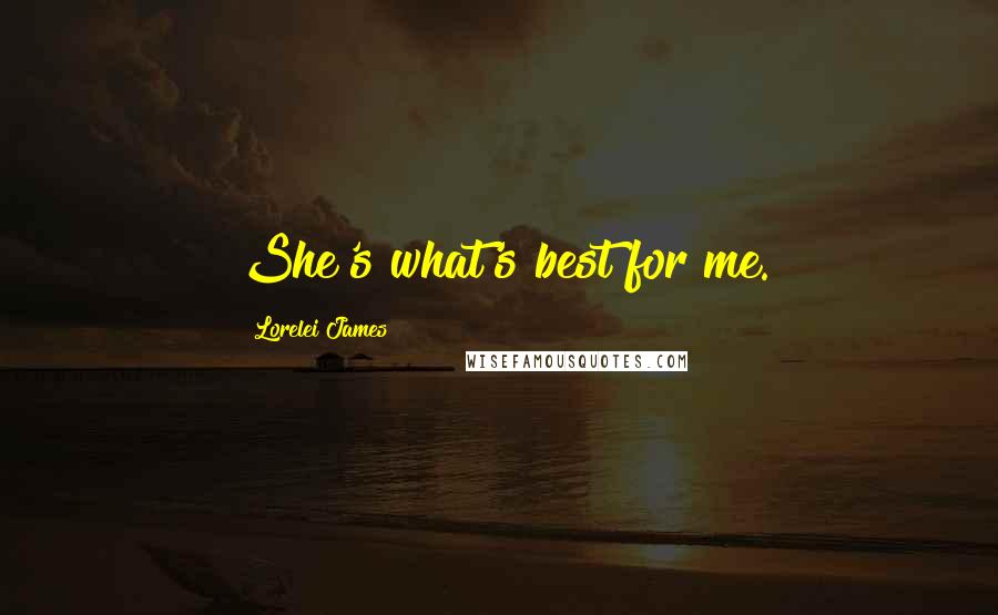 Lorelei James Quotes: She's what's best for me.