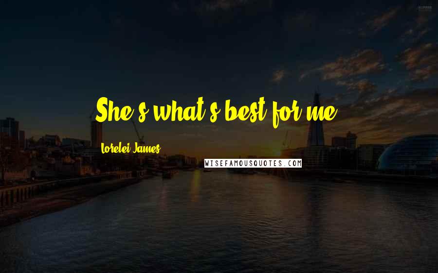 Lorelei James Quotes: She's what's best for me.