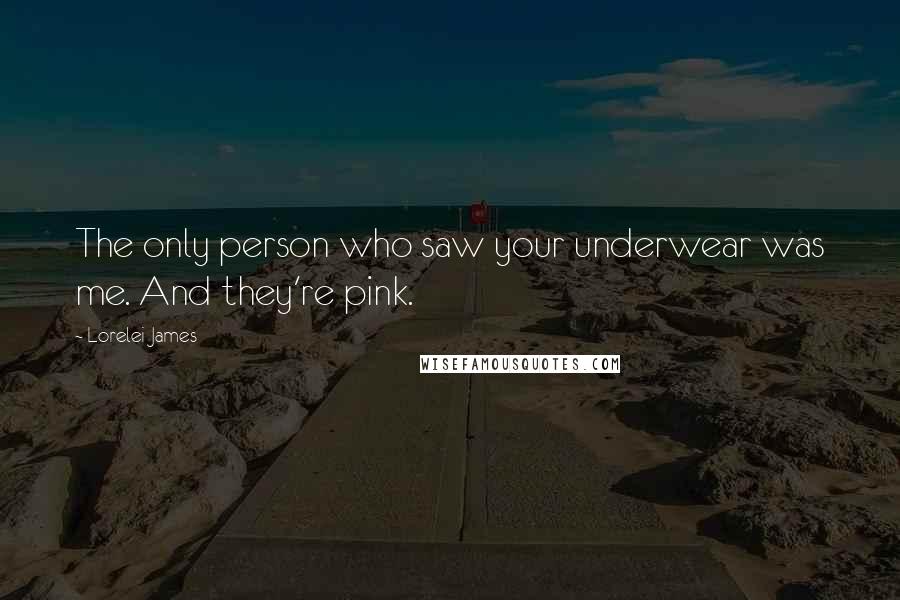 Lorelei James Quotes: The only person who saw your underwear was me. And they're pink.