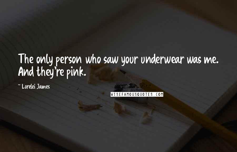 Lorelei James Quotes: The only person who saw your underwear was me. And they're pink.