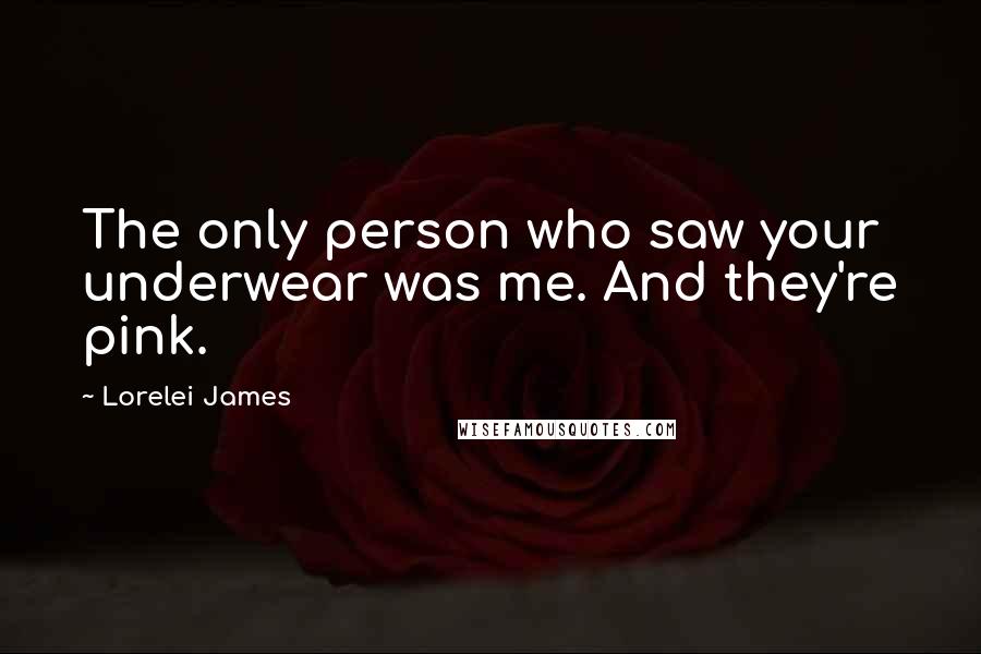 Lorelei James Quotes: The only person who saw your underwear was me. And they're pink.