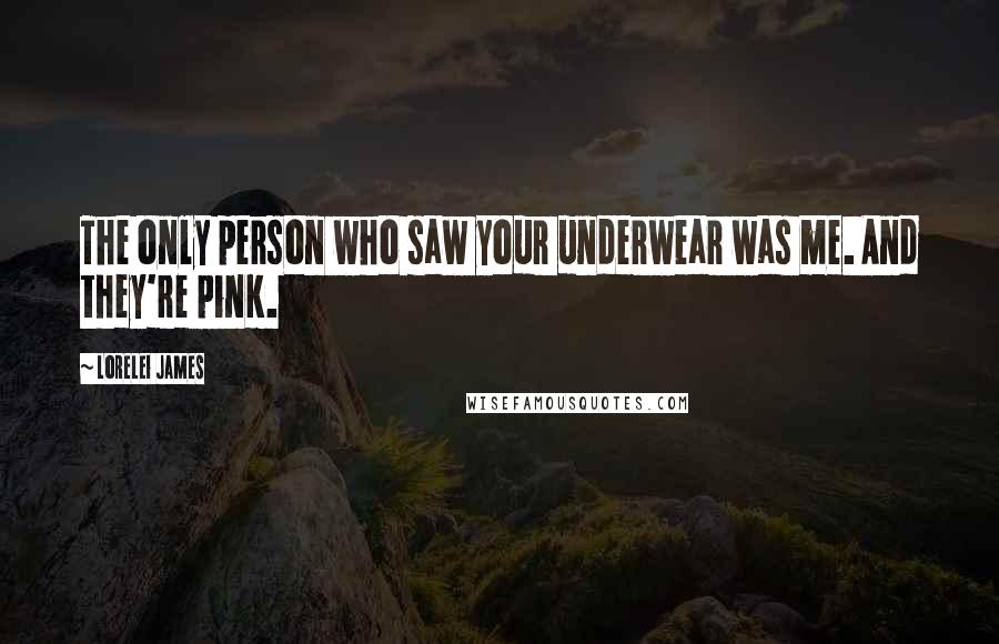 Lorelei James Quotes: The only person who saw your underwear was me. And they're pink.