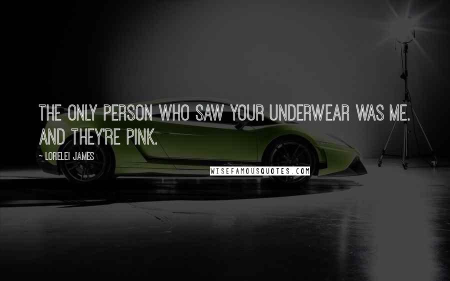 Lorelei James Quotes: The only person who saw your underwear was me. And they're pink.