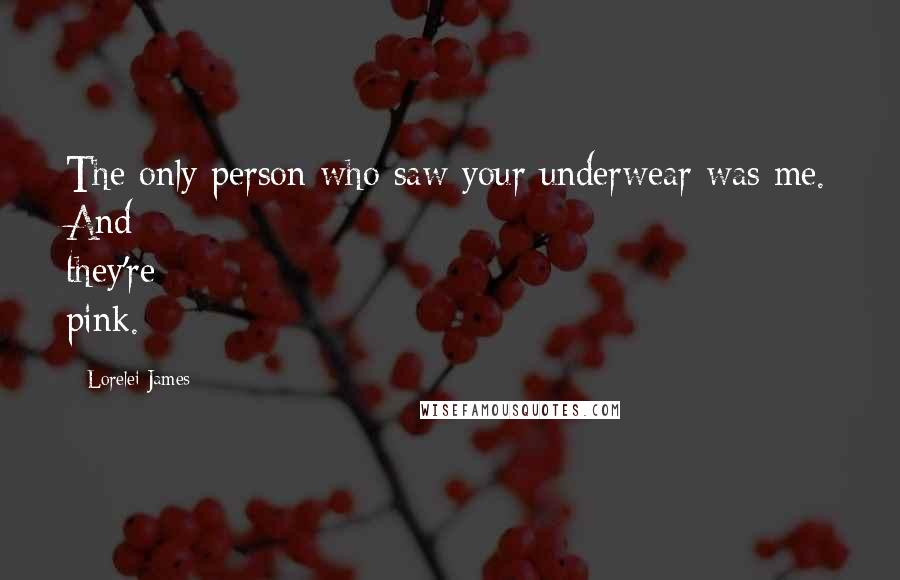 Lorelei James Quotes: The only person who saw your underwear was me. And they're pink.