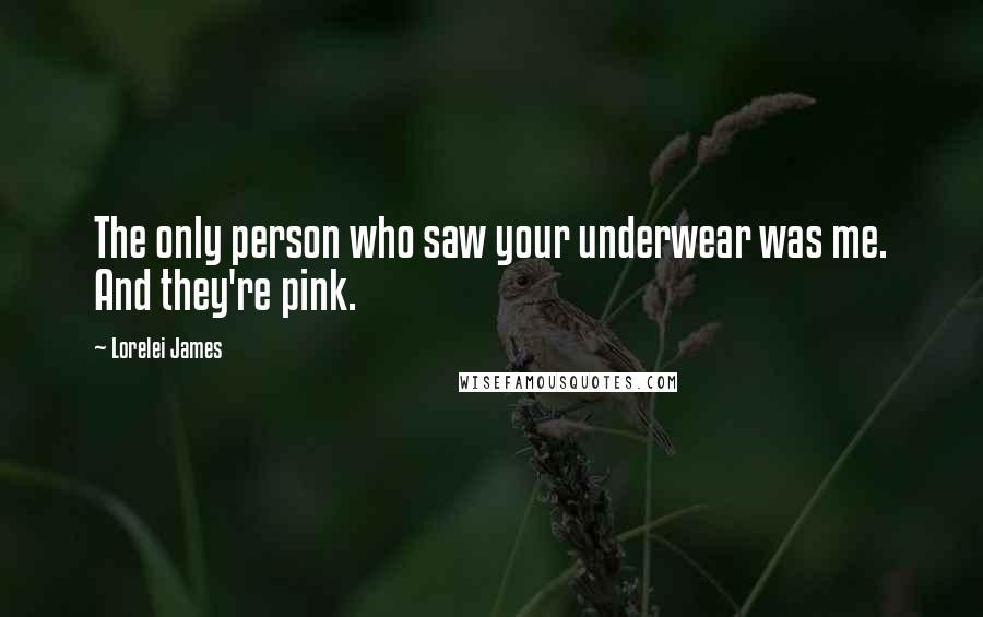 Lorelei James Quotes: The only person who saw your underwear was me. And they're pink.