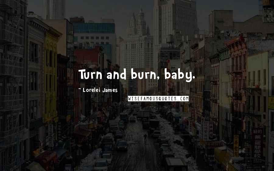 Lorelei James Quotes: Turn and burn, baby.