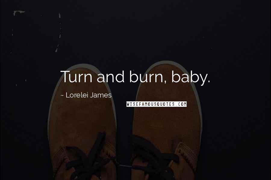 Lorelei James Quotes: Turn and burn, baby.