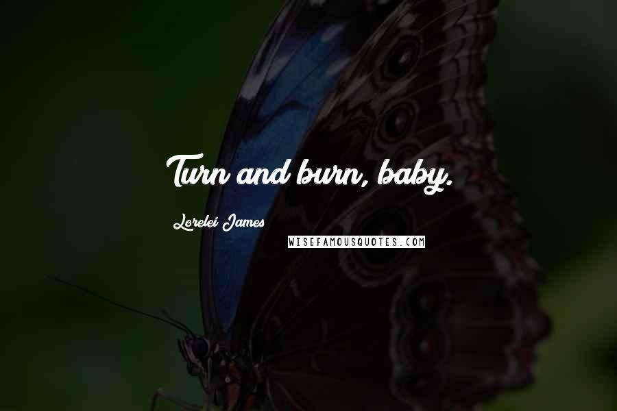 Lorelei James Quotes: Turn and burn, baby.