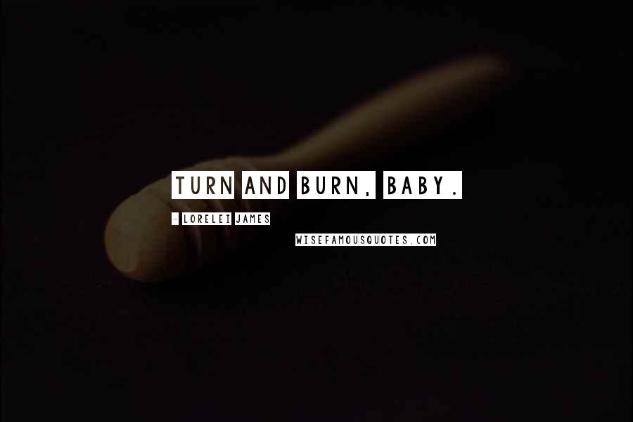 Lorelei James Quotes: Turn and burn, baby.