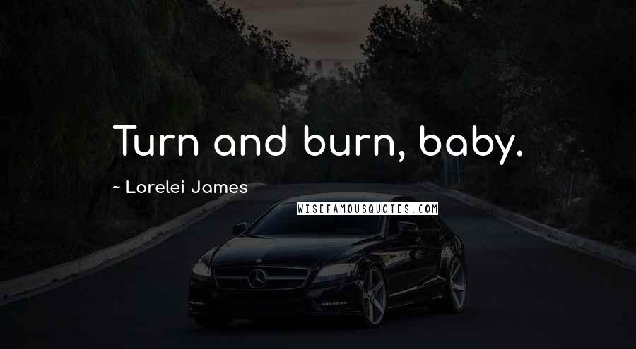 Lorelei James Quotes: Turn and burn, baby.