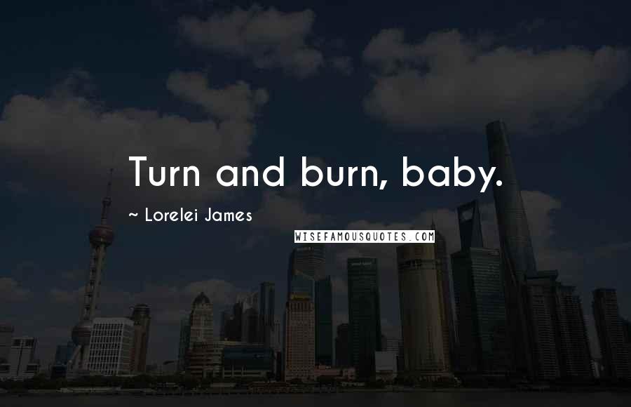 Lorelei James Quotes: Turn and burn, baby.