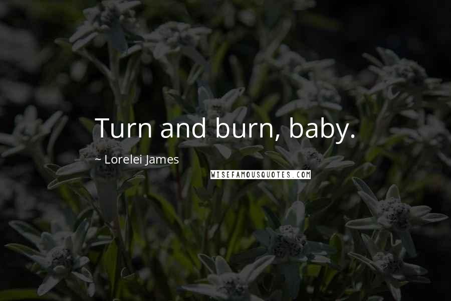 Lorelei James Quotes: Turn and burn, baby.
