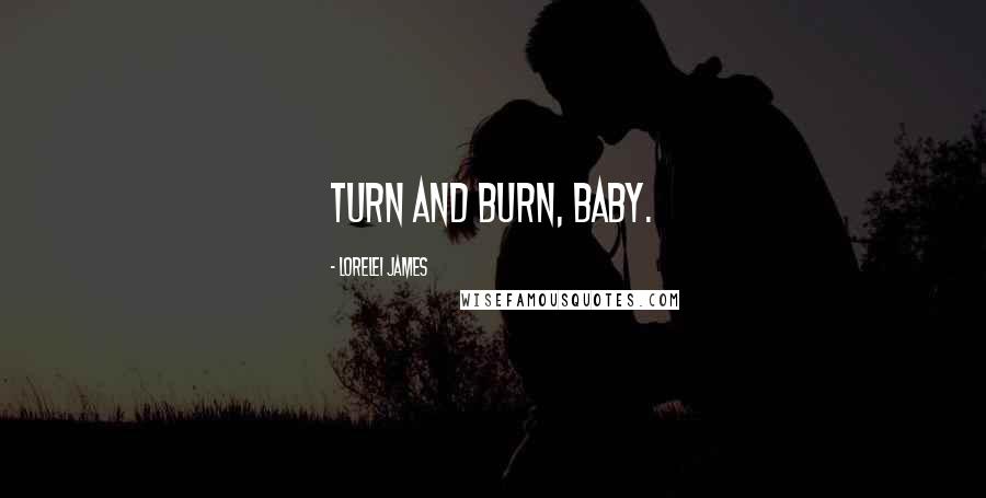 Lorelei James Quotes: Turn and burn, baby.