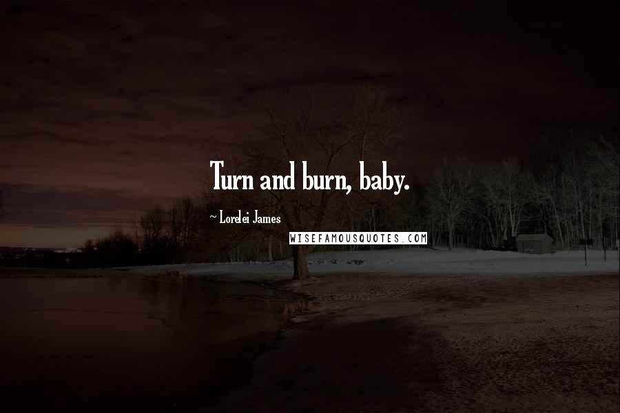 Lorelei James Quotes: Turn and burn, baby.