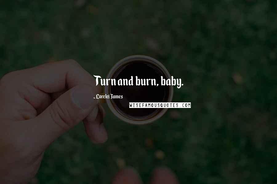 Lorelei James Quotes: Turn and burn, baby.